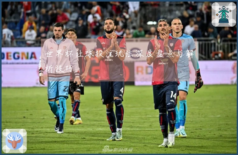 世界杯让球投注玩法深度盘点与解析技巧