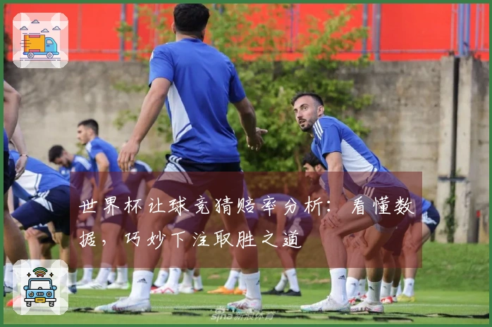 世界杯让球竞猜赔率分析：看懂数据，巧妙下注取胜之道
