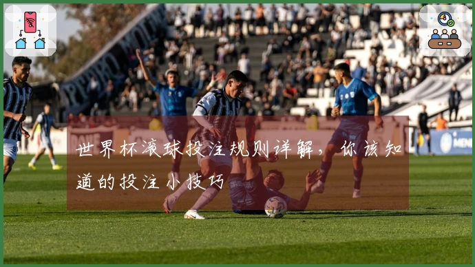 世界杯滚球投注规则详解，你该知道的投注小技巧