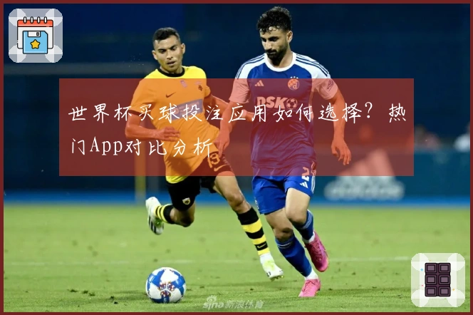 世界杯买球投注应用如何选择？热门App对比分析