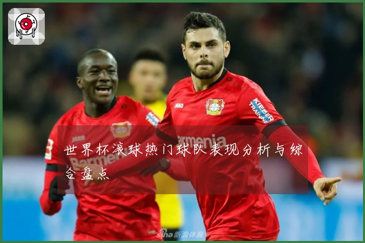 世界杯滚球热门球队表现分析与综合盘点