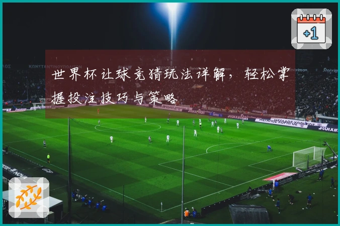 世界杯让球竞猜玩法详解，轻松掌握投注技巧与策略