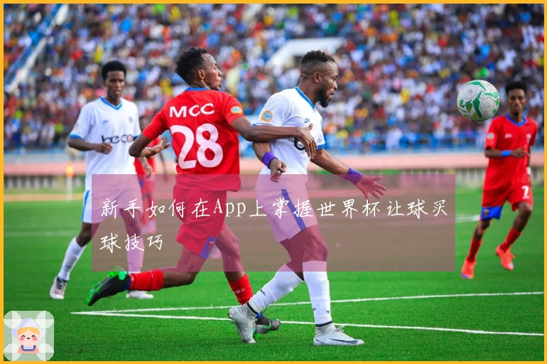 新手如何在App上掌握世界杯让球买球技巧