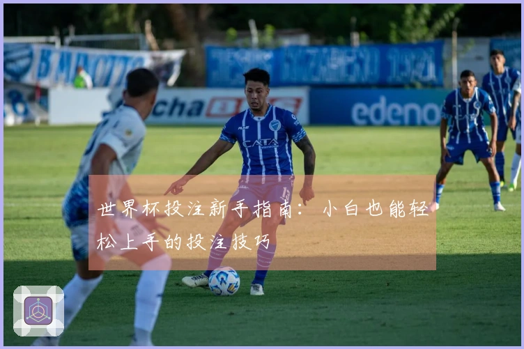 世界杯投注新手指南：小白也能轻松上手的投注技巧