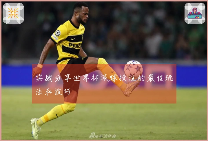 实战分享世界杯滚球投注的最佳玩法和技巧
