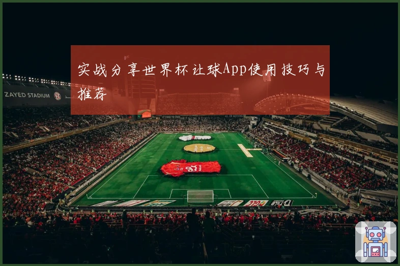 实战分享世界杯让球App使用技巧与推荐