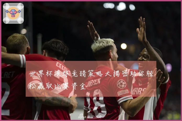 世界杯滚球竞猜策略大揭密助你轻松赢取比赛资金